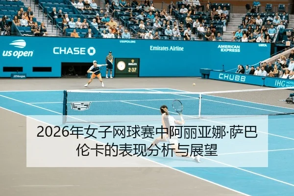 2026年女子网球赛中阿丽亚娜·萨巴伦卡的表现分析与展望