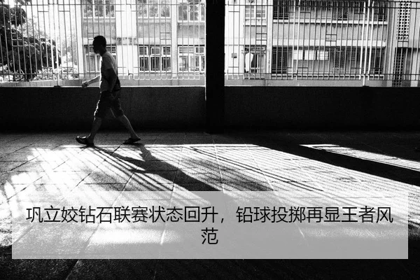 巩立姣钻石联赛状态回升，铅球投掷再显王者风范