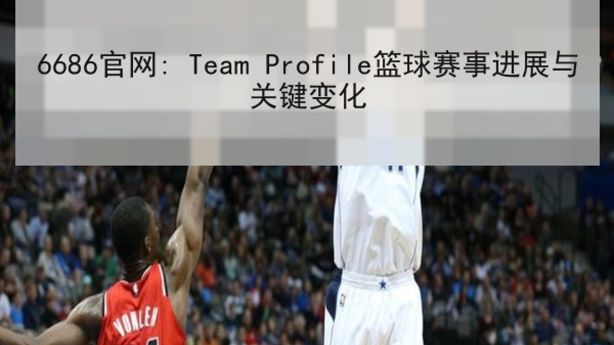 6686官网: Team Profile篮球赛事进展与关键变化