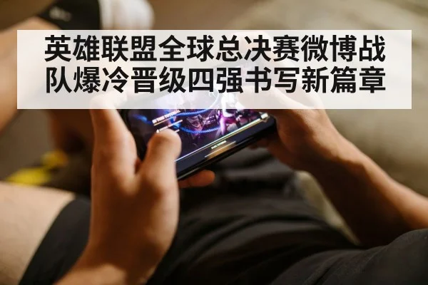 英雄联盟全球总决赛微博战队爆冷晋级四强书写新篇章