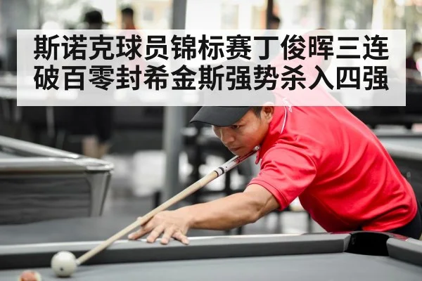 斯诺克球员锦标赛丁俊晖三连破百零封希金斯强势杀入四强