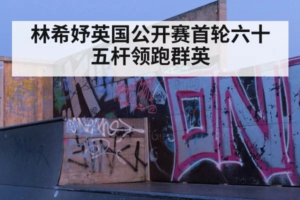 林希妤英国公开赛首轮六十五杆领跑群英